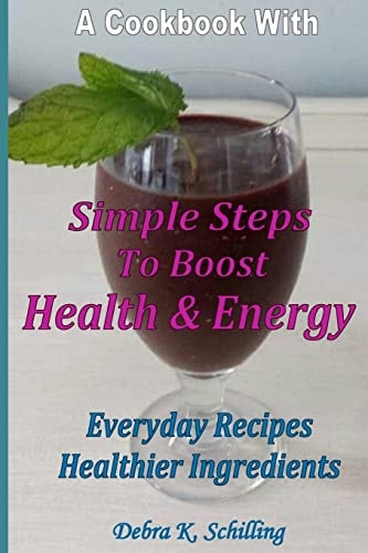 A Cook Book with Simple Steps to Boost Health and Energy Every Day Recipes, Healthier Ingredients