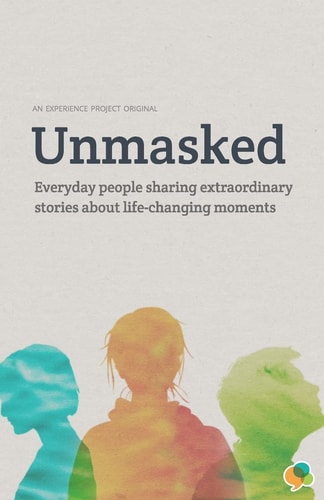 Unmasked Everyday People Sharing Extraordinary Stories About Life-Changing Moments: An Experience Project Original