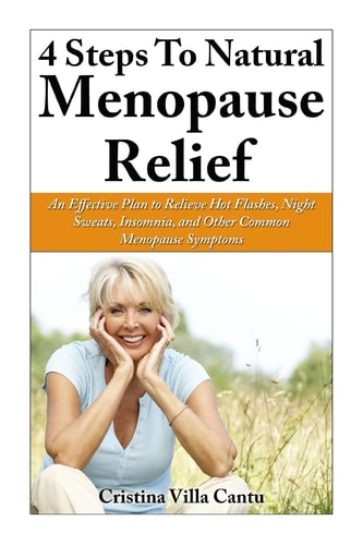 4 Steps To Natural Menopause Relief An Effective Plan To Relieve Hot Flashes, Night Sweats, Insomnia, And Other Common Menopause Symptoms