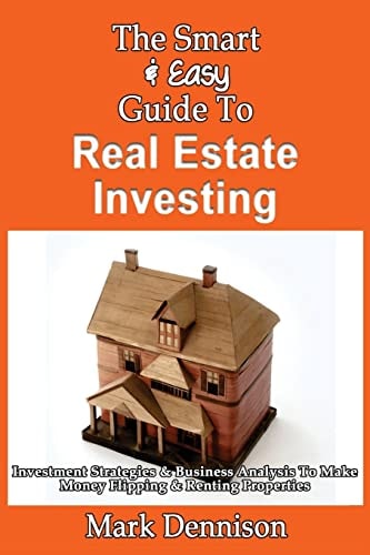 The Smart & Easy Guide To Real Estate Investing Investment Strategies & Business Analysis To Make Money Flipping & Renting Properties