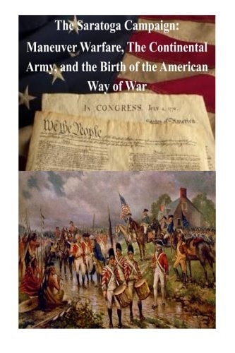 The Saratoga Campaign Maneuver Warfare, The Continental Army, and the Birth of