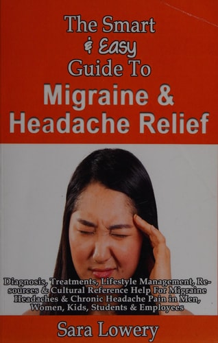 The Smart & Easy Guide To Migraine & Headache Relief Diagnosis, Treatments, Lifestyle, Resources & Cultural Help For Migraine Headaches & Chronic Pain in Men, Women, Kids, Students & Employees