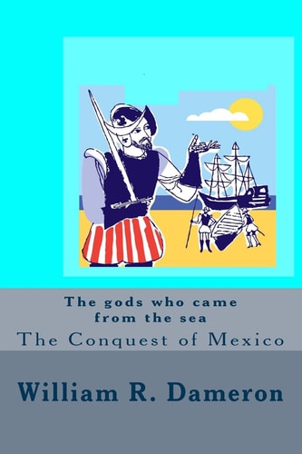 The Gods Who Came from the Sea The Conquest of Mexico