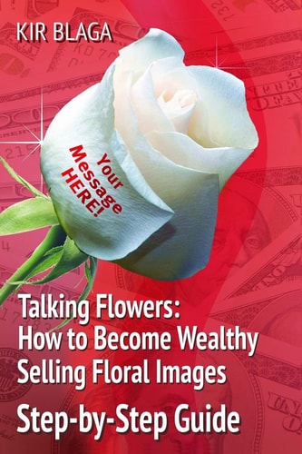 Talking Flowers: How to Become Wealthy Selling Floral Images 'Talking Flowers: an Essential Guide to Launching Your Own Flower Print Business' Is a Must-Have Book for People Who Want More Control Over Their Own Lives While Providing a Rewarding Service Th