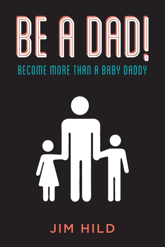 Be a Dad! Become More Than a Baby Daddy