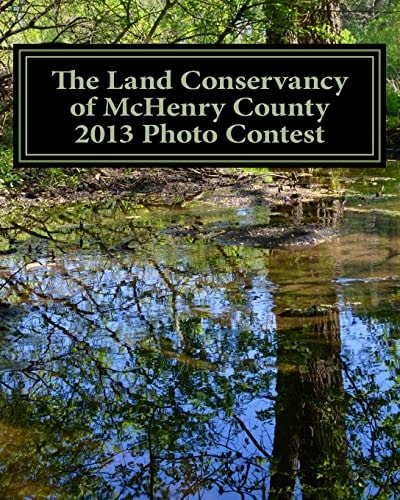The Land Conservancy of McHenry County 2013 Photo Contest Art of the Land Amateur Photography Contest Catalog