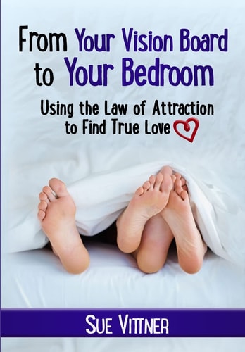 From Your Vision Board to Your Bedroom Using the Law of Attraction to Find True Love