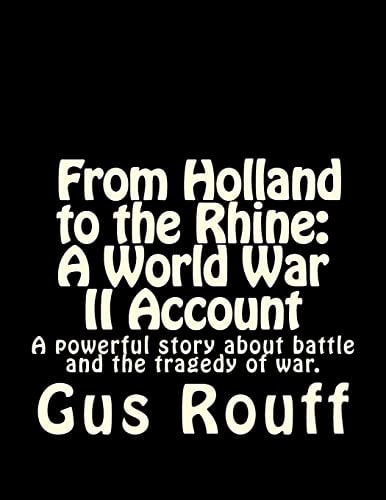 From Holland to the Rhine : a World War Two Account A Powerful Story about Battle and the Tragedy of War