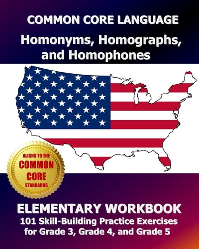 COMMON CORE LANGUAGE Homonyms, Homographs, and Homophones Elementary Workbook 101 Skill-Building Practice Exercises for Grade 3, Grade 4, and Grade 5