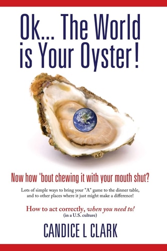Ok... the World Is Your Oyster! Now How 'bout Chewing It with Your Mouth Shut? Lots of Simple Ways to Bring Your a Game to the Dinner Table, and to Other Places Where It Just Might Make a Difference!