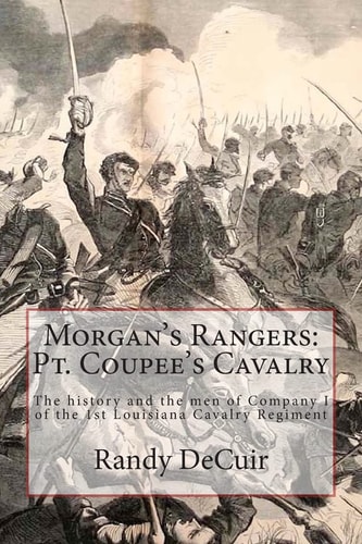 Morgan's Rangers: Pt. Coupee's Cavalry The History and the Men of Company I of the 1st Louisiana Cavalry Regiment