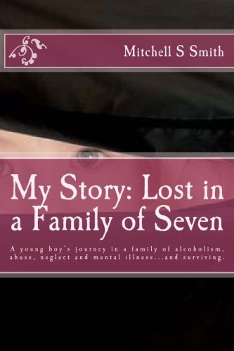 My Story Lost in a Family of Seven: A Young Boy's Journey in a Family of Alcoholism, Abuse, Neglect and Mental Illness...and Surviving.