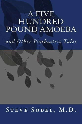 A Five Hundred Pound Amoeba And Other Psychiatric Tales