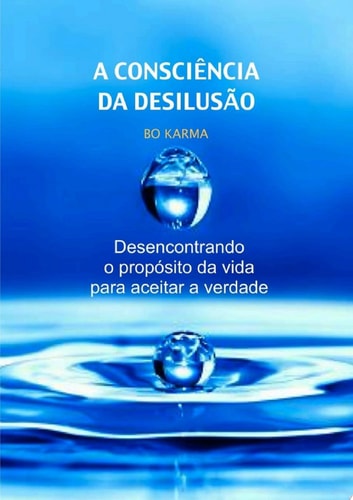 A Consciência da Desilusão Desencontrando o propósito da vida para aceitar a verdade