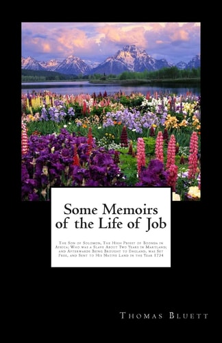 Some Memoirs of the Life of Job The Son of Solomon, The High Priest of Boonda in Africa; Who was a Slave About Two Years in Maryland; and Afterwards Being Brought to England, was Set Free, and Sent to His Native Land in the Year 1734