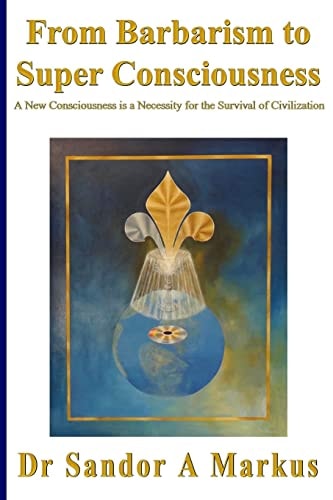 From Barbarism to Super Consciousness A New Consciousness Is a Necessity for the Survival of Civilization