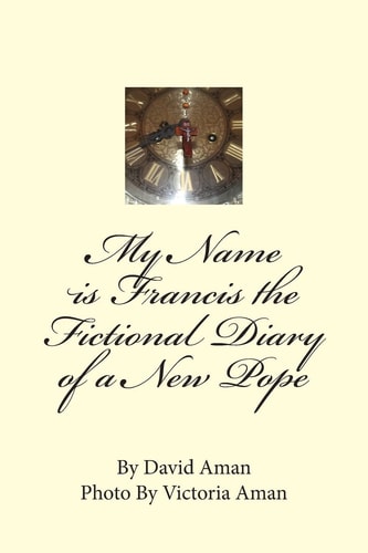 My Name Is Francis the Fictional Diary of a New Pope