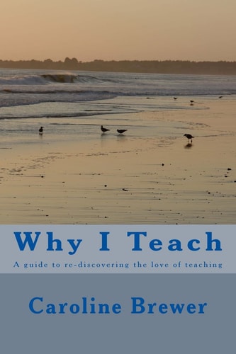 Why I Teach A Guide to Re-Discovering the Love of Teaching