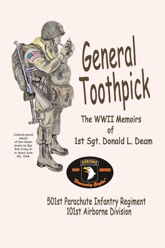 General Toothpick...WW II Memiors of 1st Sgt Donald L. Deam 501st Infantry Regiment, 101st Airborne Division