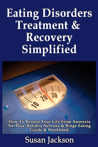 Eating Disorders Treatment & Recovery Simplified How To Restore Your Life From Anorexia Nervosa, Bulimia Nervosa & Binge Eating Guide & Workbook