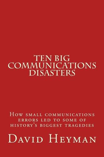 Ten Big Communications Disasters How Small Communications Errors Led to Some of History's Biggest Tragedies