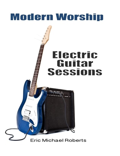 Modern Worship Electric Guitar Sessions Learn to Play Electric Guitar Like a Pro.