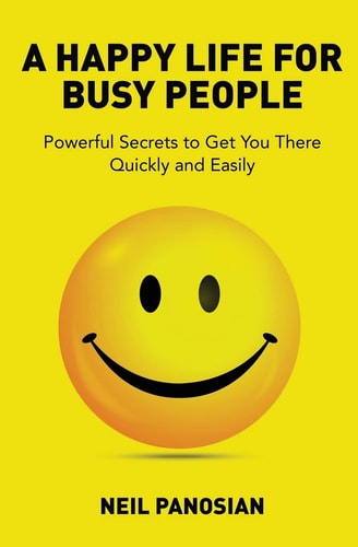 A Happy Life for Busy People Powerful Secrets to Get You There Quickly and Easily