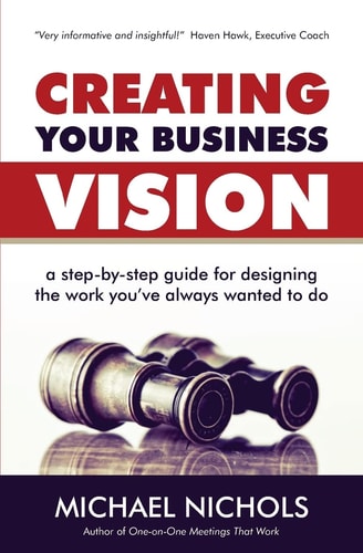 Creating Your Business Vision A Step-By-Step Guide for Designing the Work You've Always Wanted to Do