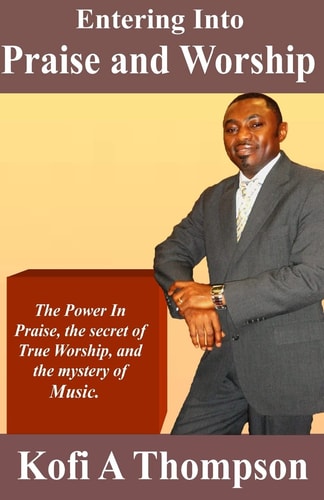 Entering Into Praise And Worship The Power In Praise, the Secret of True Worship, and the Mystery of Music.