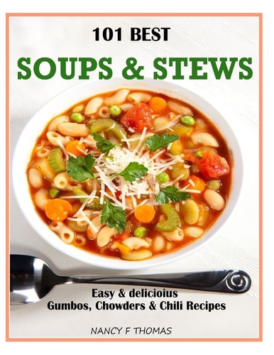 101 Best Soups and Stews Easy and Delicious Gumbos, Chowders and Chili Recipes