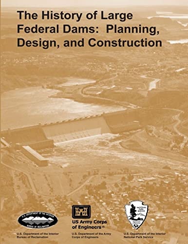 The History of Large Federal Dams Planning, Design, and Construction
