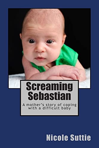 Screaming Sebastian A Mother's Story of Coping with a Difficult Baby