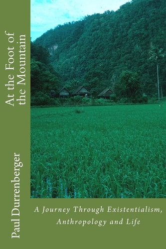 At the Foot of the Mountain A Journey Through Existentialism, Anthropology and Life