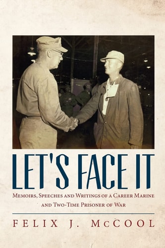 Let's Face It Memoirs, Speeches and Writings of a Career Marine and Two-time Prisoner of War by Felix J. McCool
