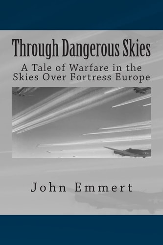 Through Dangerous Skies A Tale of Warfare in the Skies Over Fortress Europe
