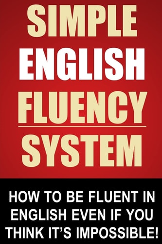 Simple English Fluency System How To Be Fluent In English Even If You Think It's Impossible!
