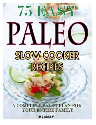 75 Easy Paleo Slow Cooker Recipes A Complete Paleo Plan for Your Entire Family