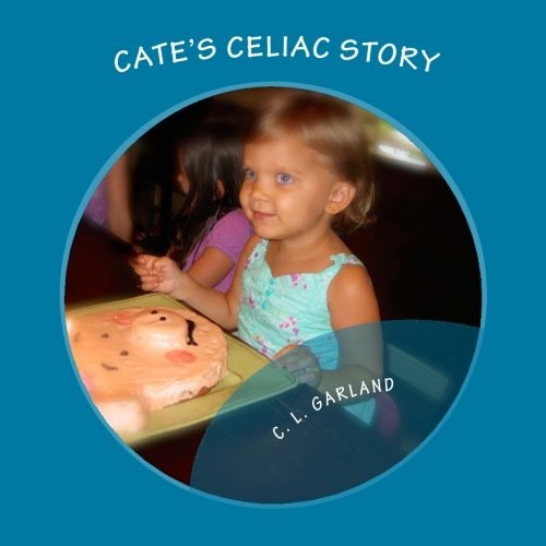 Cate's Celiac Story A Journey of Understanding Celiac and Discovering Healthy Gluten-Free Foods