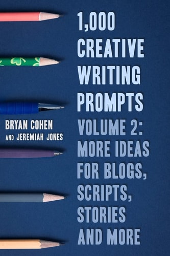 1,000 Creative Writing Prompts, Volume 2 More Ideas for Blogs, Scripts, Stories and More