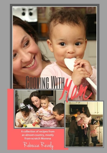 Cooking With Mom A Collection of Recipes from an Almost-Country, Mostly From-Scratch Momma