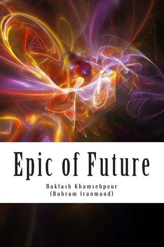Epic of Future Futuristic and Fantasy Epic Poetry in Five Chapters. This Work Was Composed in 1987 in Los Angeles by Baktash Khamsehpour Based on Ancient Persian Epic Poetry Style