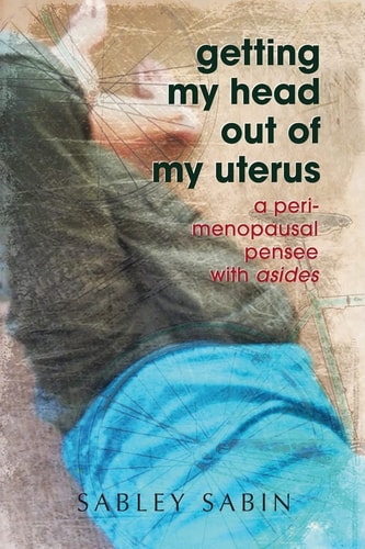 Getting My Head Out of My Uterus A Perimenopausal Pensee with Asides