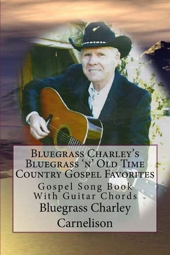 Bluegrass Charley's Bluegrass 'n' Old Time Country Gospel Favorites Gospel Song Book with Guitar Chords