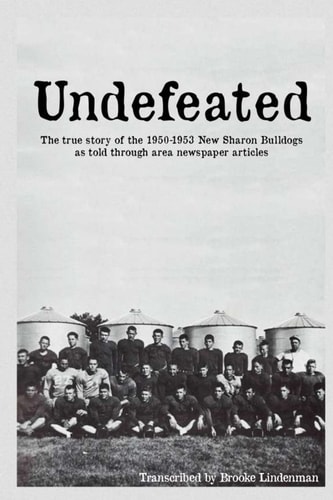 Undefeated The True Story of the 1950-53 New Sharon Bulldogs, As Told Through Area Newspaper Articles
