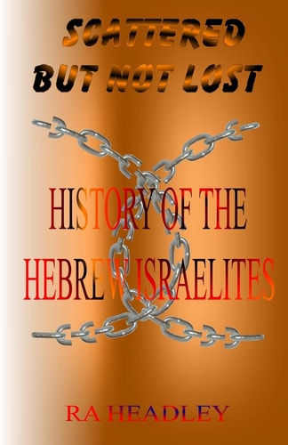 Scattered But Not Lost A Unique Presentation of the Journey of the Chosen Family, the Hebrew Israelites of the Bible; Found Today in the Caribbean, North and South America and in All Nations