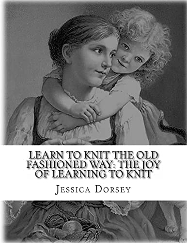 Learn to Knit the Old Fashioned Way The Joy of Learning to Knit: Five Simple Projects to Learn to Knit Today