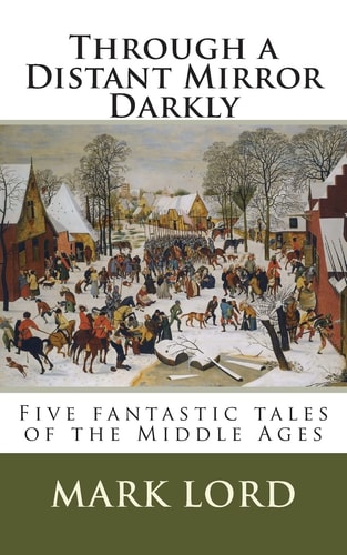 Through a Distant Mirror Darkly Five Fantastic Tales of the Middle Ages