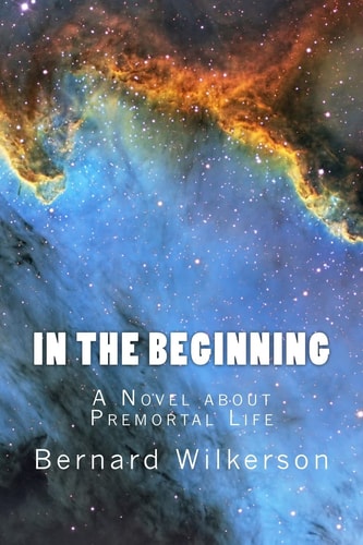 In The Beginning A Novel about Premortal Life