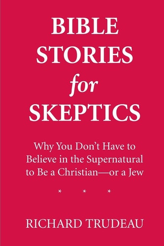 Bible Stories for Skeptics Why You Don't Have to Believe in the Supernatural to be a Christian-- Or a Jew