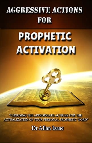 Aggressive Actions For Prophetic Activation Choosing The Appropriate Actions For The Actualization Of Your Personal Prophetic Word